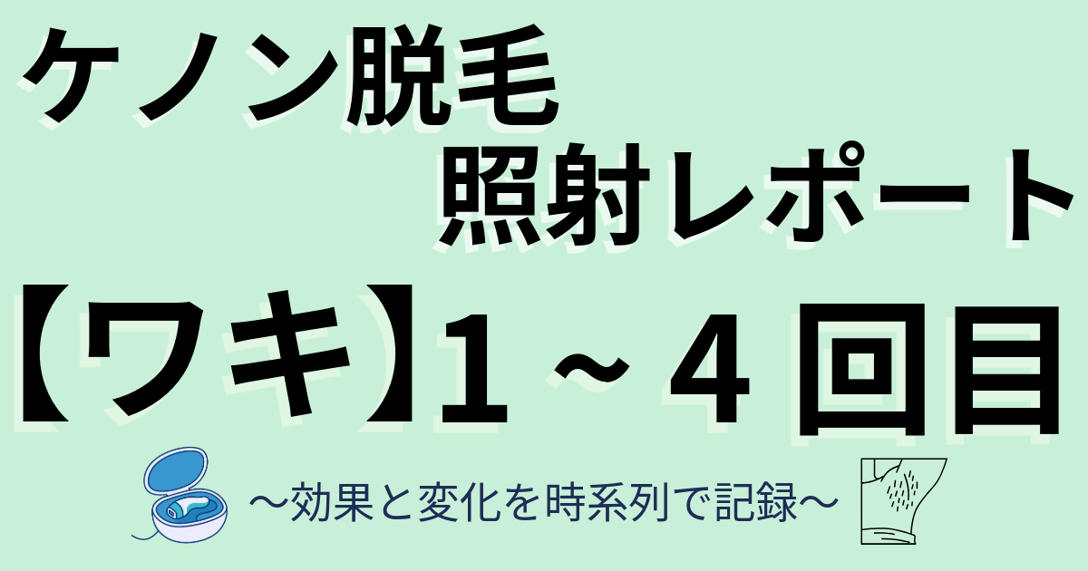 ケノン脱毛照射レポート　ワキ　1～4回目　効果と変化を時系列で記録