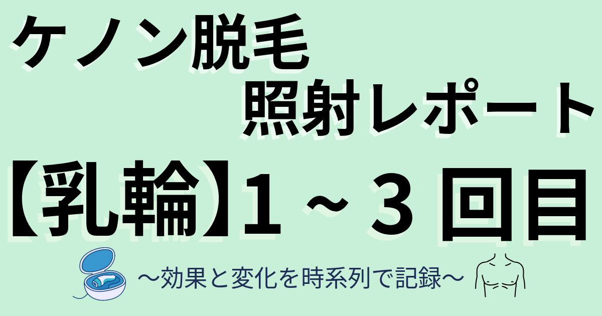 ケノン脱毛照射レポート　乳輪周辺　1～3回目　効果と変化を時系列で記録