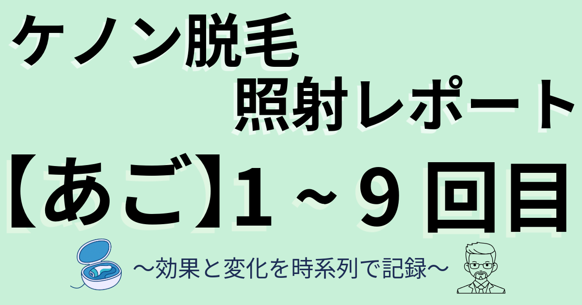ケノン脱毛照射レポート　顔　あご・あご下のひげ　1～9回目　効果と変化を時系列で記録