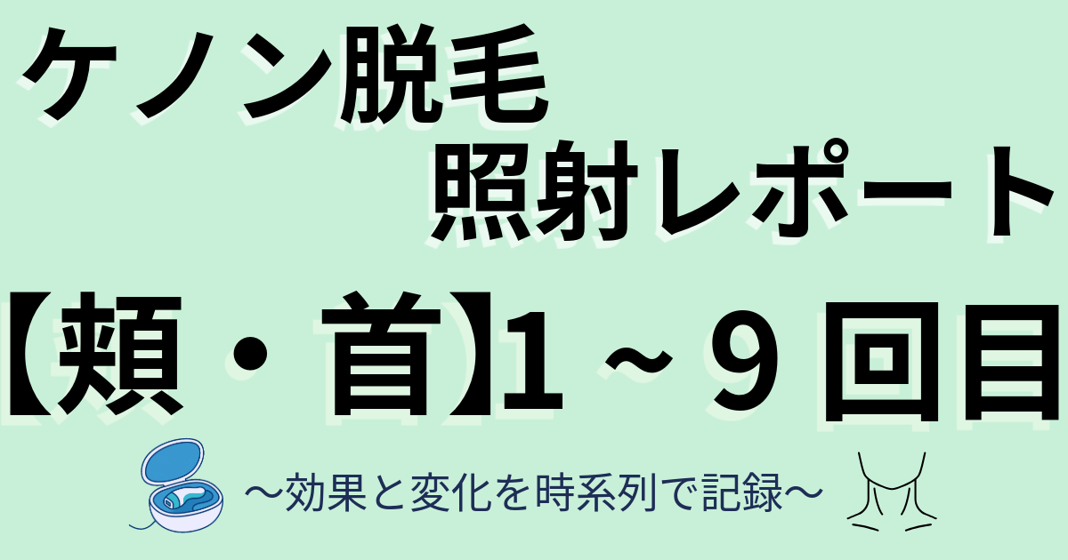 ケノン脱毛照射レポート　顔　頬・首回りのひげ　1～9回目　効果と変化を時系列で記録